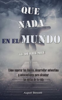Que nada en el mundo te derrumbe:  Cómo superar tus límites, desarrollar autoestima y autoconfianza para alcanzar las metas de tu vida