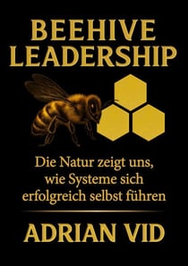 Beehive Leadership - Die Natur zeigt uns, wie Systeme sich erfolgreich selbst führen