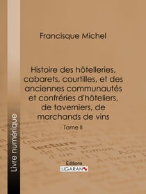 Histoire des hôtelleries, cabarets, courtilles, et des anciennes communautés et confréries d'hôteliers, de taverniers, de marchands de vins - Tome II