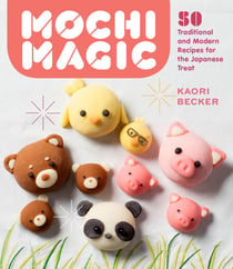 Mochi Magic - 50 Traditional and Modern Recipes for the Japanese Treat
