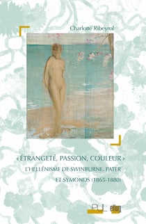 «Étrangeté, passion, couleur» - L’hellénisme de Swinburne, Pater et Symonds (1865-1880)