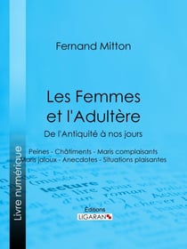 Les Femmes et l'adultère, de l'Antiquité à nos jours - Peines - Châtiments - Maris complaisants - Maris jaloux - Anecdotes - Situations plaisantes