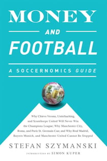 Money and Football: A Soccernomics Guide (INTL ed) - Why Chievo Verona, Unterhaching, and Scunthorpe United Will Never Win the Champions League, Why Manchester City, Roma, and Paris St. Germain Can, and Why Real Madrid, Bayern Munich, and Manchester Un...
