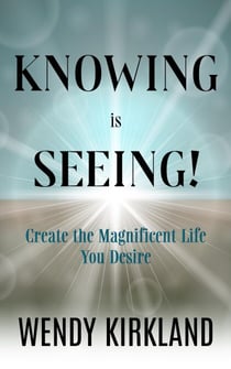 Knowing is Seeing!: Create the Magnificent Life You Desire