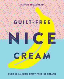 Guilt-Free Nice Cream - Over 70 Amazing Dairy-Free Ice Creams
