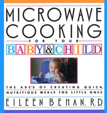 Microwave Cooking for Your Baby & Child - The A B C's of Creating Quick, Nutritious Meals for Little Ones: A Cookbook