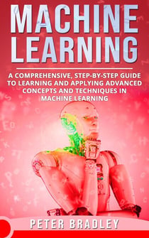 Machine Learning - A Comprehensive, Step-by-Step Guide to Learning and Applying Advanced Concepts and Techniques in Machine Learning - 3