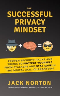 The Successful Privacy Mindset: Proven Security Hacks And Tricks To Protect Yourself From Stalkers And Stay Safe In The Digital Age...Guaranteed!