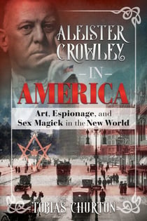 Aleister Crowley in America - Art, Espionage, and Sex Magick in the New World