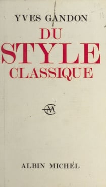 Du style classique - Pascal, Voltaire, Bossuet, Diderot, La Bruyère, Jean-Jacques Rousseau, Mme de Sévigné, Mme du Deffand