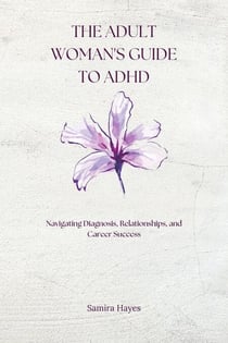 The Adult Woman's Guide to ADHD: Navigating Diagnosis, Relationships, and Career Success