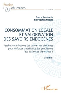 Consommation locale et valorisation des savoirs endogènes - Quelles contributions des universités africaines pour renforcer la résilience des populations face aux crises planétaires ? - Volume I