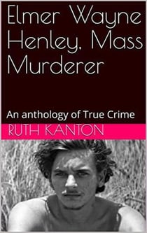 Elmer Wayne Henley, Mass Murderer : An Anthology of True Crime