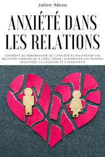 Anxiété dans les relations: Comment se débarrasser de l'anxiété et maintenir une relation amoureuse à long terme, surmonter les pensées négatives, la jalousie et l'insécurité