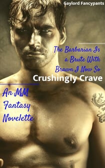 The Barbarian Is a Brute With Brawn I Now So Crushingly Crave: An MM Fantasy Novelette