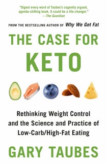 The Case for Keto - Rethinking Weight Control and the Science and Practice of Low-Carb/High-Fat Eating