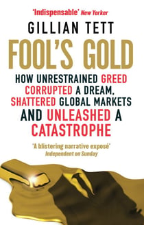Fool's Gold - How Unrestrained Greed Corrupted a Dream, Shattered Global Markets and Unleashed a Catastrophe