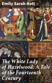 The White Lady of Hazelwood: A Tale of the Fourteenth Century - Intrigue and Romance in Medieval Britain