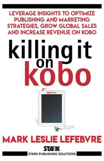Killing It On Kobo: Leverage Insights to Optimize Publishing and Marketing Strategies, Grow Your Global Sales and Increase Revenue on Kobo - Stark Publishing Solutions, #2