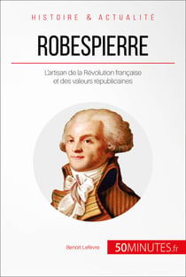 Robespierre - L’artisan de la Révolution française et des valeurs républicaines