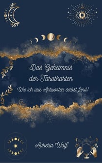 Das Geheimnis der Tarotkarten - Wie ich alle Antworten selbst fand