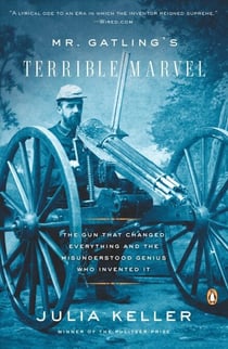 Mr. Gatling's Terrible Marvel - The Gun That Changed Everything and the Misunderstood Genius Who Invented It