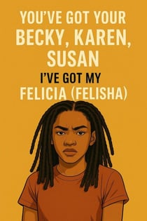 You've Got Your Becky, Karen, Susan- I've Got My Felicia (Felisha) - Real Life Starter Pack