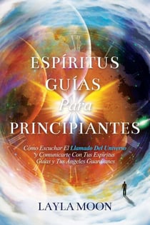 Espíritus Guías Para Principiantes: Cómo Escuchar El Llamado Del Universo y Comunicarte Con Tus Espíritus Guías y Tus Ángeles Guardianes - Layla Moon Español, #2