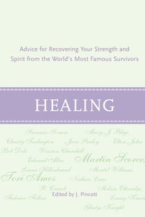 Healing - Advice for Recovering Your Inner Strength and Spirit from the World's Most Famous Survivors