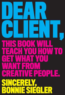 Dear Client - This Book Will Teach You How to Get What You Want from Creative People