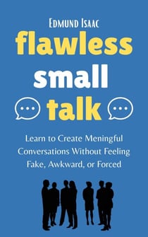 Flawless Small Talk : Learn to Create Meaningful Conversations without Feeling Fake, Awkward, or Forced