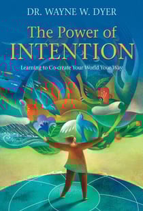 The Power of Intention - Learning to Co-create Your World Your Way