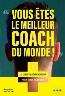 Vous êtes le meilleur coach du monde - Les clefs d'une démarche positive pour atteindre vos objectifs