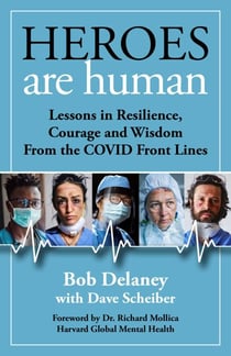 Heroes Are Human - Lessons in Resilience, Courage, and Wisdom from the COVID Front Lines
