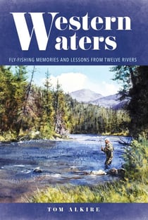 Western Waters - Fly-Fishing Memories and Lessons From Twelve Rivers