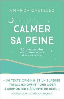 Calmer sa peine - 30 protocoles pour traverser le deuil et en sortir grandi
