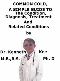 Common Cold,  A  Simple  Guide  To  The Condition, Diagnosis, Treatment  And  Related Conditions