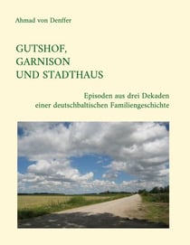 Gutshof, Garnison und Stadthaus - Episoden aus drei Dekaden einer deutschbaltischen Familiengeschichte