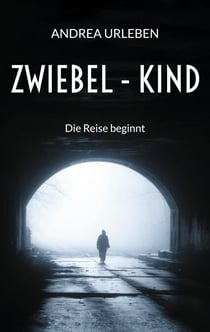 Zwiebel-Kind - Die Reise beginnt - Eine zutiefst persönliche Lebensgeschichte über Missbrauch und Gewalt, aber auch über Mut, Hoffnung und Liebe