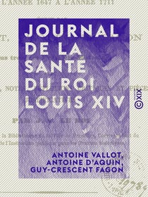 Journal de la santé du roi Louis XIV - De l'année 1647 à l'année 1711