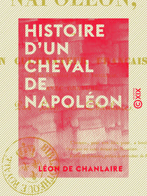 Histoire d'un cheval de Napoléon - Écrite sous sa dictée par un cultivateur français, qui l'a recueilli dans sa vieillesse