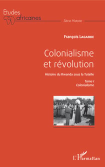 Colonialisme et révolution - Histoire du Rwanda sous la Tutelle - Tome I Colonialisme