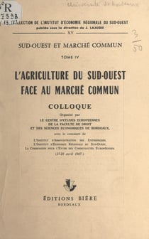 L'agriculture du Sud-Ouest face au Marché commun - Colloque organisé par le Centre d'études européennes de la Faculté de droit et des sciences économiques de Bordeaux, 27-28 avril 1967