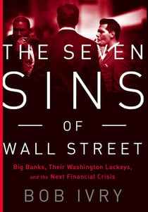 The Seven Sins of Wall Street - Big Banks, their Washington Lackeys, and the Next Financial Crisis