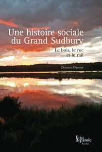 Une histoire sociale du Grand Sudbury - Le bois, le roc et le rail