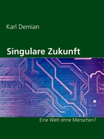 Singulare Zukunft - Eine Welt ohne Menschen?