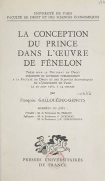 La conception du prince dans l'œuvre de Fénelon - Thèse pour le Doctorat en droit présentée et soutenue publiquement à la Faculté de droit et des sciences économiques de l'Université de Paris le 30 juin 1961, à 14 heures
