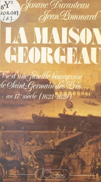 La maison Georgeau - Vie d'une famille bourgeoise de Saint-Germain-des-Prés au XVIIe siècle, 1623-1629