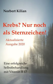Krebs? Nur noch als Sternzeichen! - Eine erfolgreiche Selbstbehandlung mit Vitamin B 17