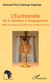 L'Eucharistie. De la dévotion à l'engagement - Petite catéchèse pour bien prier et vivre la messe